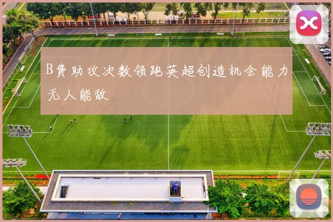 B费助攻次数领跑英超创造机会能力无人能敌