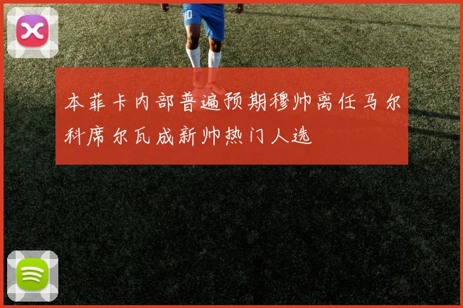 本菲卡内部普遍预期穆帅离任马尔科席尔瓦成新帅热门人选