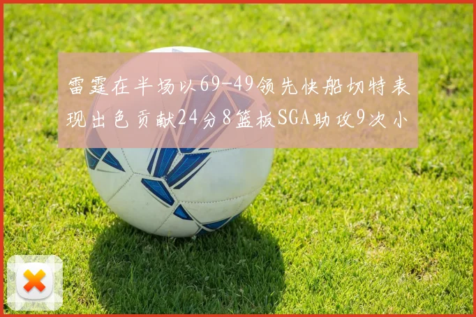 雷霆在半场以69-49领先快船切特表现出色贡献24分8篮板SGA助攻9次小卡得分15分