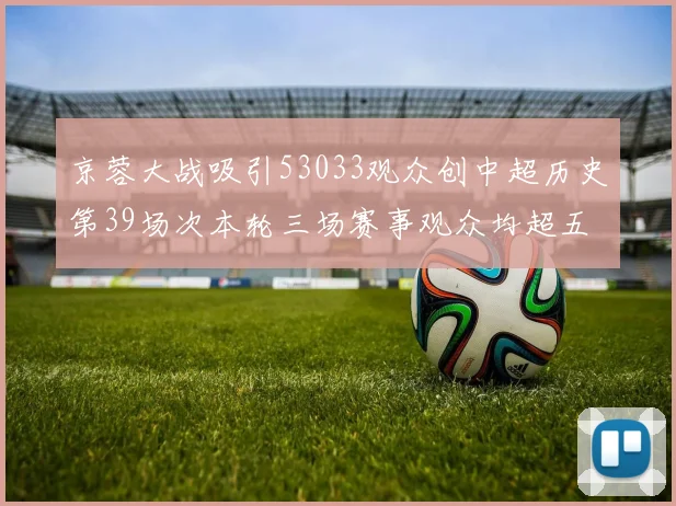 京蓉大战吸引53033观众创中超历史第39场次本轮三场赛事观众均超五万