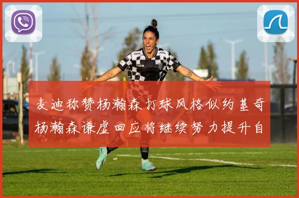麦迪称赞杨瀚森打球风格似约基奇杨瀚森谦虚回应将继续努力提升自己