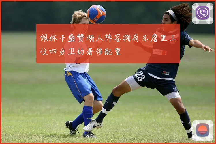 佩林卡盛赞湖人阵容拥有东詹里三位四分卫的奢侈配置