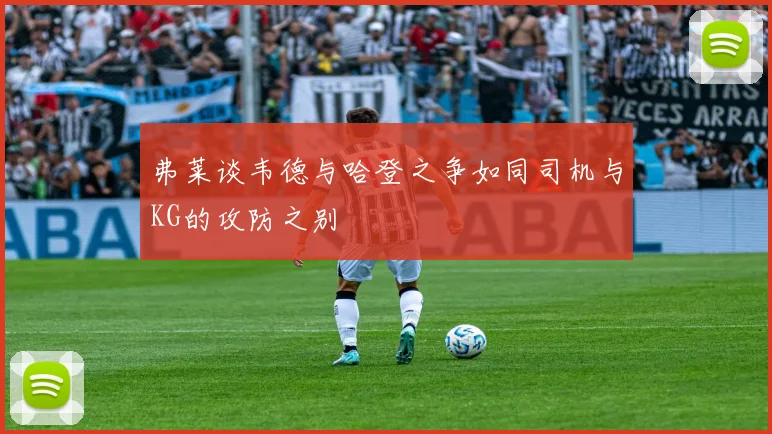 弗莱谈韦德与哈登之争如同司机与KG的攻防之别