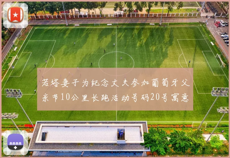 若塔妻子为纪念丈夫参加葡萄牙父亲节10公里长跑活动号码20号寓意深远
