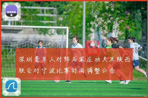 深圳青年人对阵石家庄功夫及陕西联合对宁波比赛时间调整公告