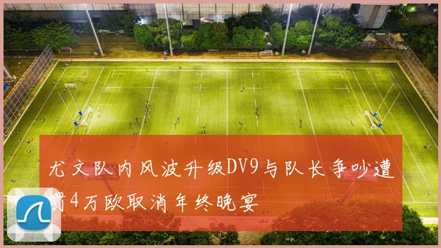 尤文队内风波升级DV9与队长争吵遭罚4万欧取消年终晚宴