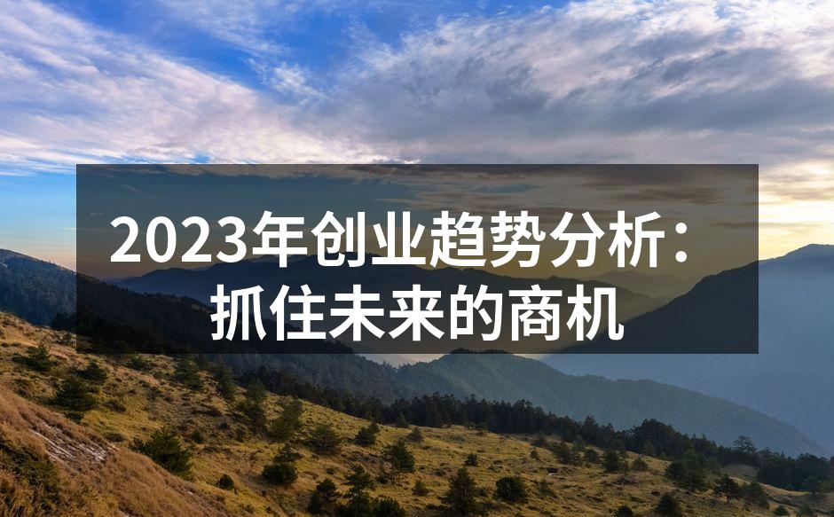 2023年创业趋势分析：抓住未来的商机