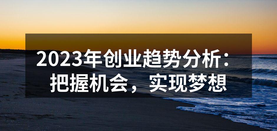 2023年创业趋势分析：把握机会，实现梦想