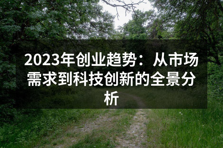 2023年创业趋势：从市场需求到科技创新的全景分析